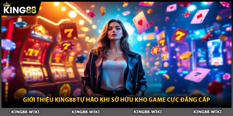 Giới thiệu King88 tự hào khi sở hữu kho game cực đẳng cấp