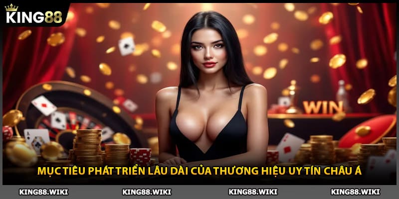 Mục tiêu phát triển lâu dài của thương hiệu King88 uy tín châu Á